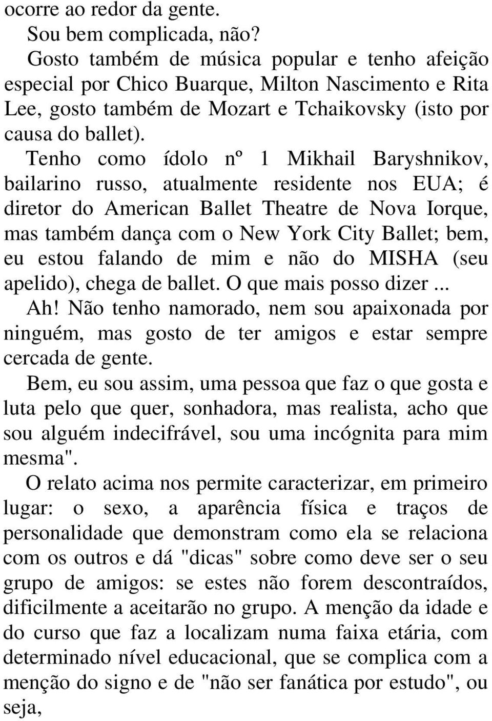 Tenho como ídolo nº 1 Mikhail Baryshnikov, bailarino russo, atualmente residente nos EUA; é diretor do American Ballet Theatre de Nova Iorque, mas também dança com o New York City Ballet; bem, eu