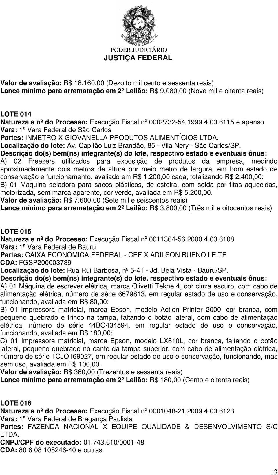 6115 e apenso Vara: 1ª Vara Federal de São Carlos Partes: INMETRO X GIOVANELLA PRODUTOS ALIMENTÍCIOS LTDA. Localização do lote: Av. Capitão Luiz Brandão, 85 - Vila Nery - São Carlos/SP.