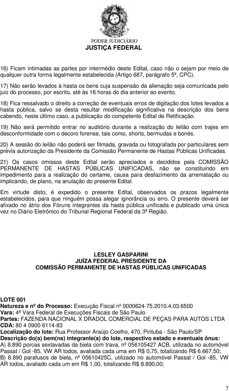 18) Fica ressalvado o direito a correção de eventuais erros de digitação dos lotes levados a hasta pública, salvo se desta resultar modificação significativa na descrição dos bens cabendo, neste