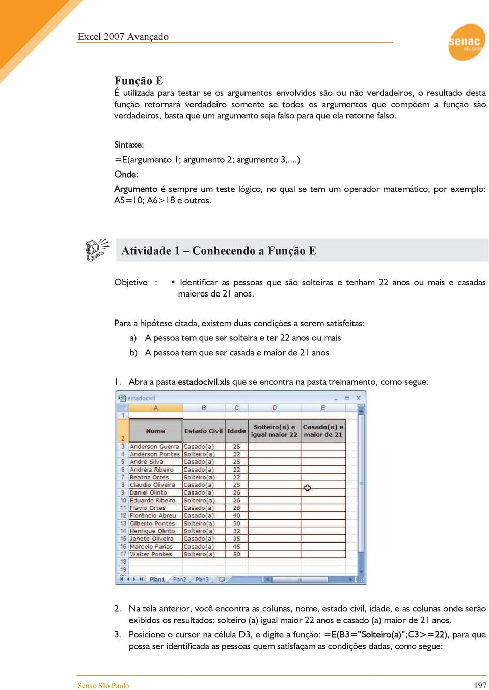 ..) Onde: Argumento é sempre um teste lógico, no qual se tem um operador matemático, por exemplo: A5=10; A6>18 e outros.