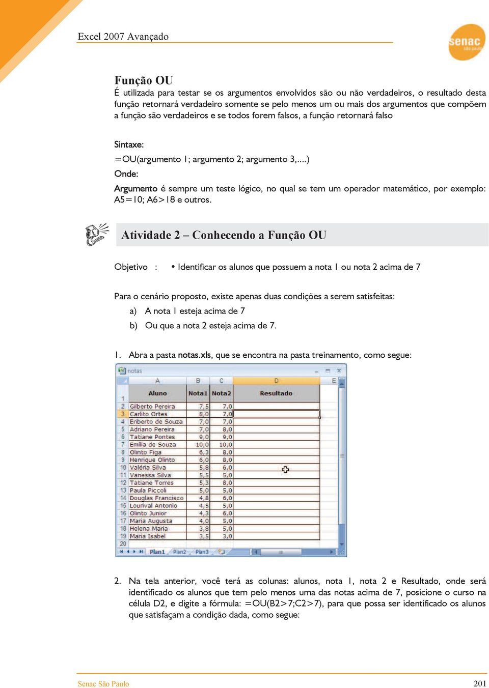 ..) Onde: Argumento é sempre um teste lógico, no qual se tem um operador matemático, por exemplo: A5=10; A6>18 e outros.