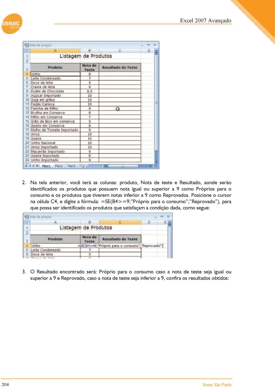 Posicione o cursor na célula C4, e digite a fórmula: =SE(B4>=9; Próprio para o consumo ; Reprovado ), para que possa ser identificado os produtos que satisfaçam