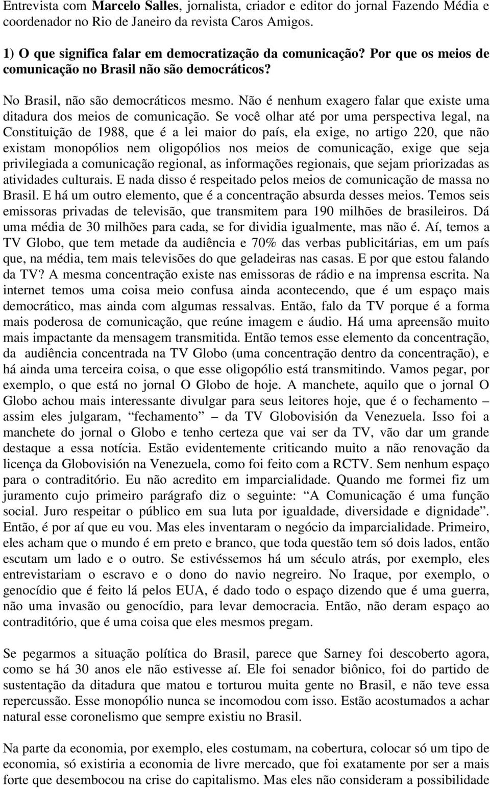 Se você olhar até por uma perspectiva legal, na Constituição de 1988, que é a lei maior do país, ela exige, no artigo 220, que não existam monopólios nem oligopólios nos meios de comunicação, exige