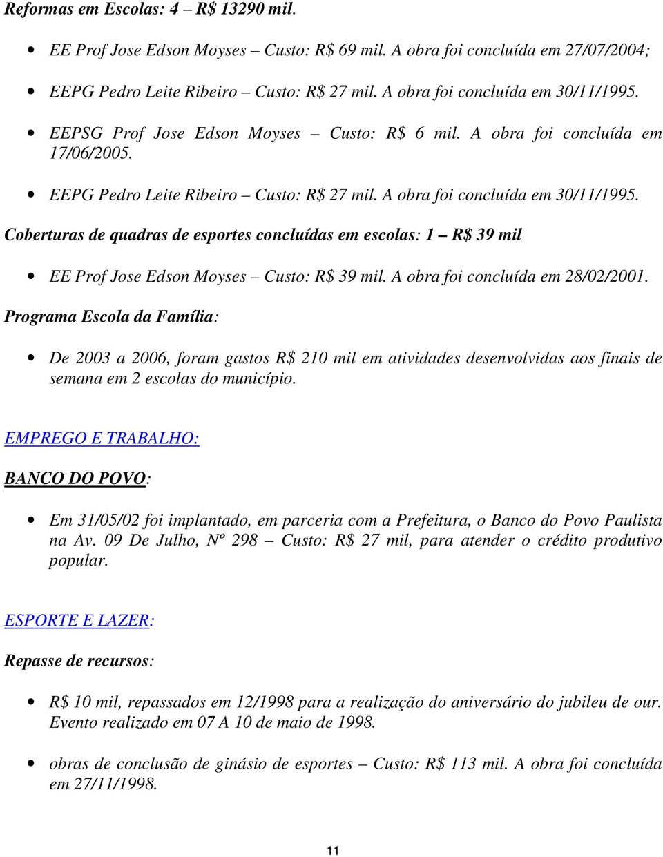 Coberturas de quadras de esportes concluídas em escolas: 1 R$ 39 mil EE Prof Jose Edson Moyses Custo: R$ 39 mil. A obra foi concluída em 28/02/2001.