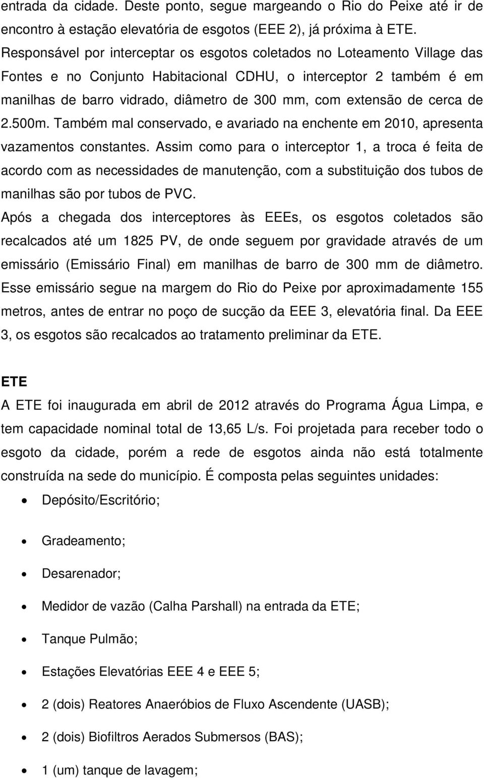 extensão de cerca de 2.500m. Também mal conservado, e avariado na enchente em 2010, apresenta vazamentos constantes.