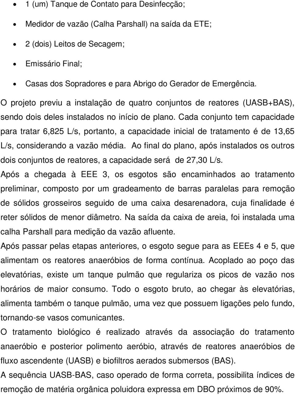 Cada conjunto tem capacidade para tratar 6,825 L/s, portanto, a capacidade inicial de tratamento é de 13,65 L/s, considerando a vazão média.