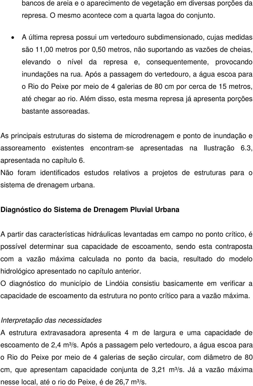 inundações na rua. Após a passagem do vertedouro, a água escoa para o Rio do Peixe por meio de 4 galerias de 80 cm por cerca de 15 metros, até chegar ao rio.