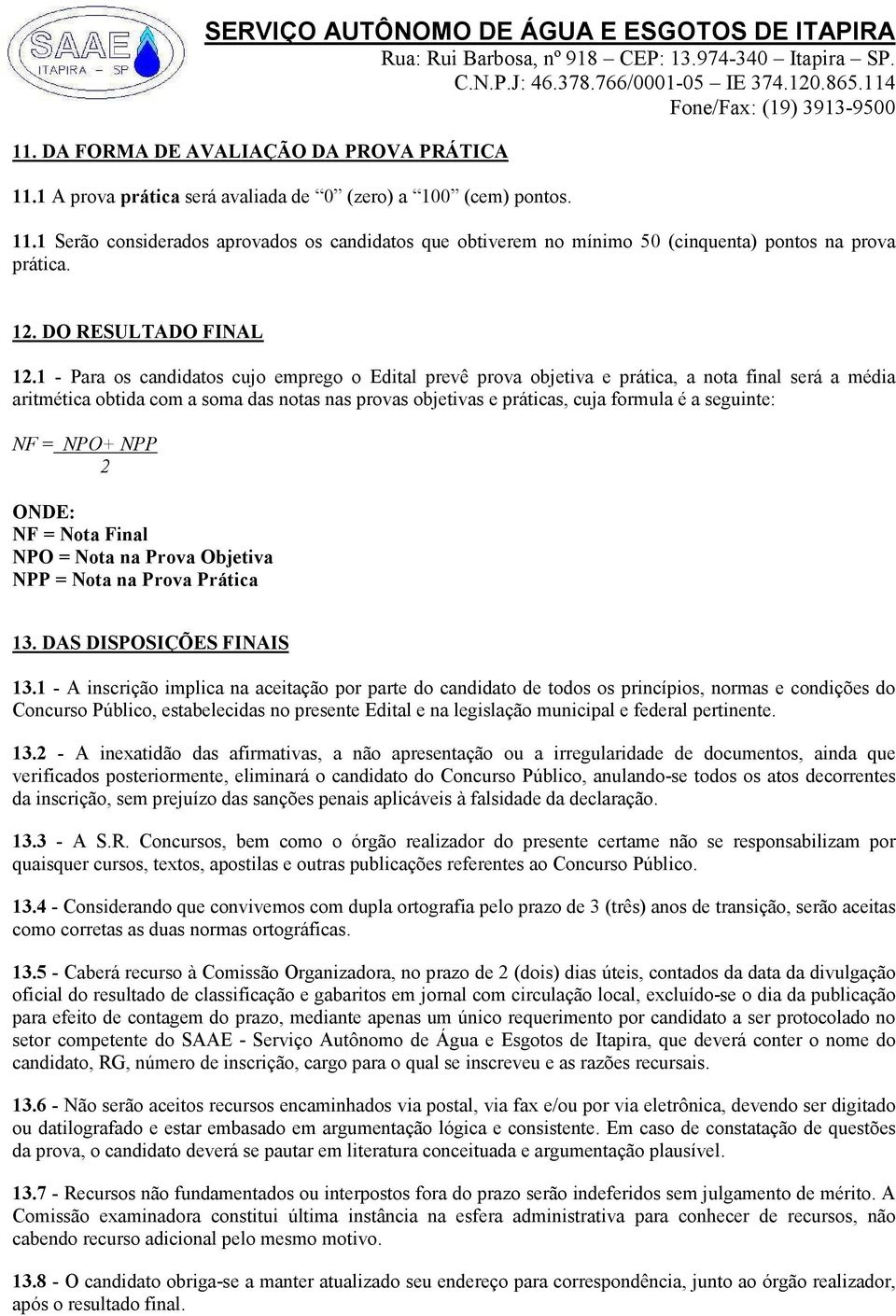 1 - Para os candidatos cujo emprego o Edital prevê prova objetiva e prática, a nota final será a média aritmética obtida com a soma das notas nas provas objetivas e práticas, cuja formula é a