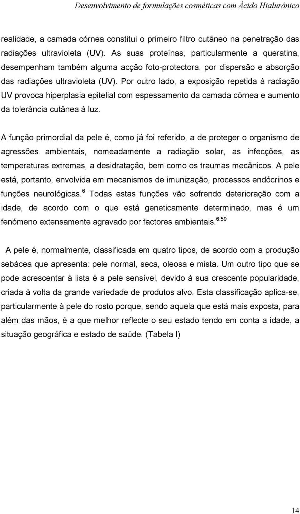 Por outro lado, a exposição repetida à radiação UV provoca hiperplasia epitelial com espessamento da camada córnea e aumento da tolerância cutânea à luz.