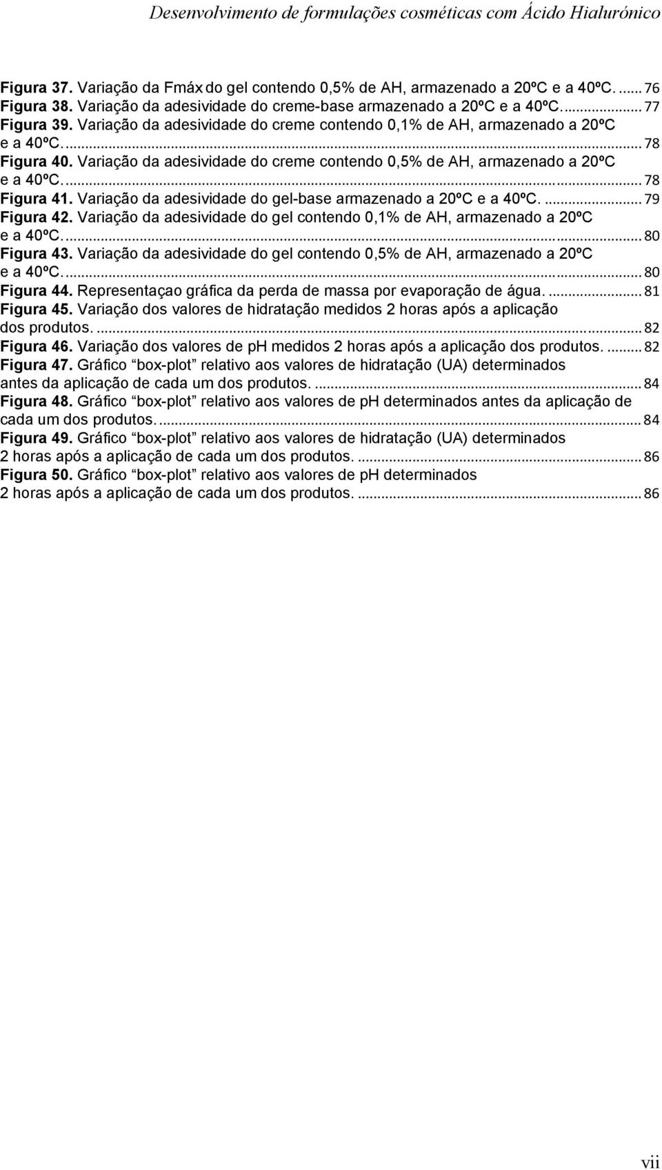 Variação da adesividade do gel-base armazenado a 20ºC e a 40ºC.... 79 Figura 42. Variação da adesividade do gel contendo 0,1% de AH, armazenado a 20ºC e a 40ºC.... 80 Figura 43.