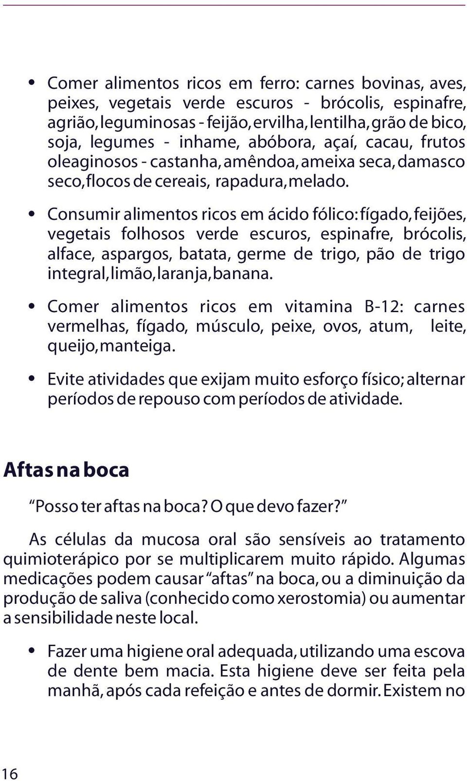 Consumir alimentos ricos em ácido fólico: fígado, feijões, vegetais folhosos verde escuros, espinafre, brócolis, alface, aspargos, batata, germe de trigo, pão de trigo integral, limão, laranja,