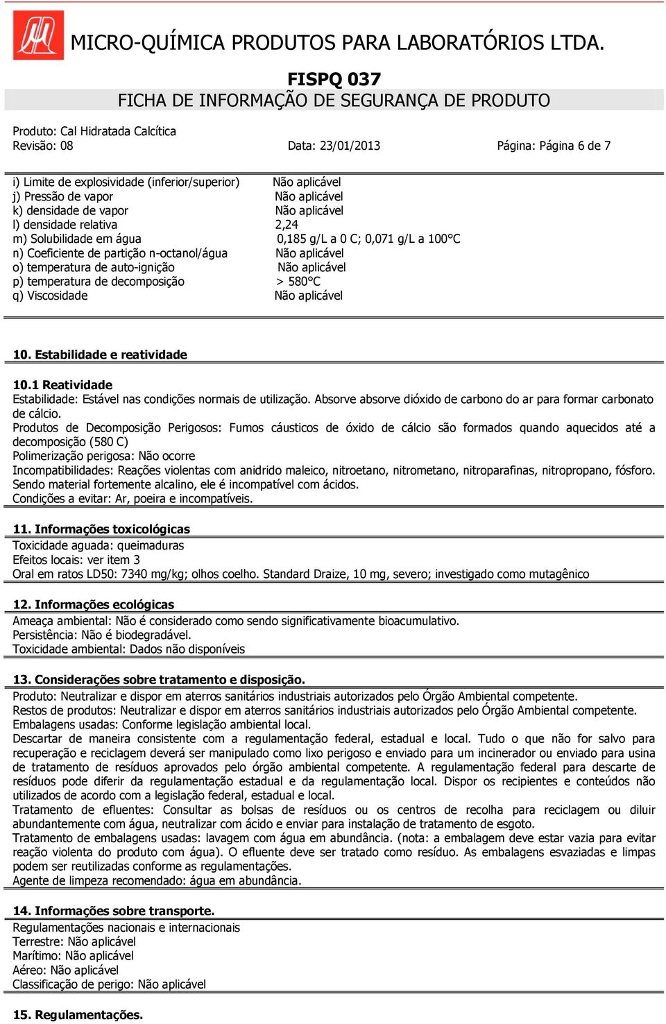 decomposição > 580 C q) Viscosidade Não aplicável 10. Estabilidade e reatividade 10.1 Reatividade Estabilidade: Estável nas condições normais de utilização.