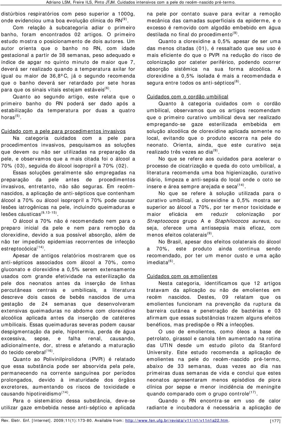 Um autor orienta que o banho no RN, com idade gestacional a partir de 38 semanas, peso adequado e índice de apgar no quinto minuto de maior que 7, deverá ser realizado quando a temperatura axilar for