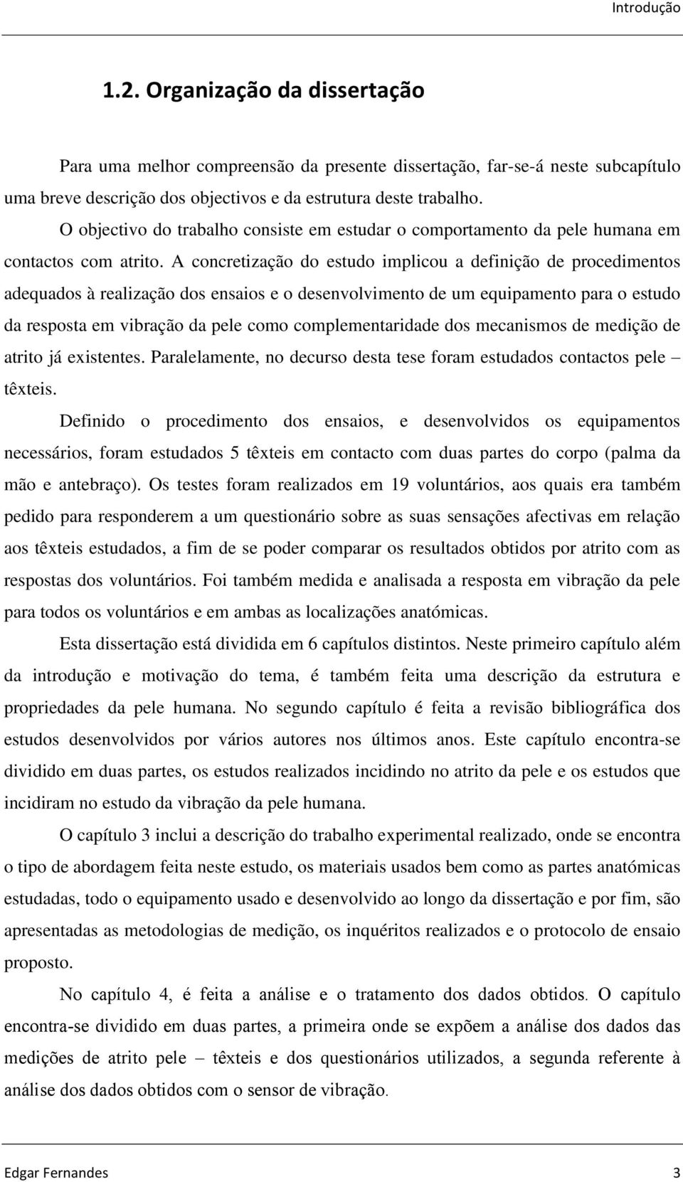 A concretização do estudo implicou a definição de procedimentos adequados à realização dos ensaios e o desenvolvimento de um equipamento para o estudo da resposta em vibração da pele como