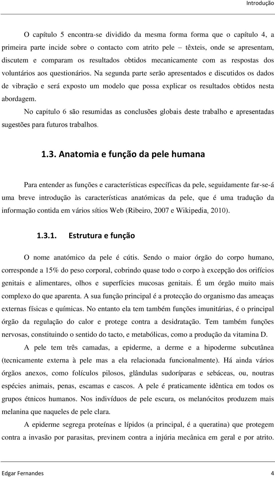 Na segunda parte serão apresentados e discutidos os dados de vibração e será exposto um modelo que possa explicar os resultados obtidos nesta abordagem.