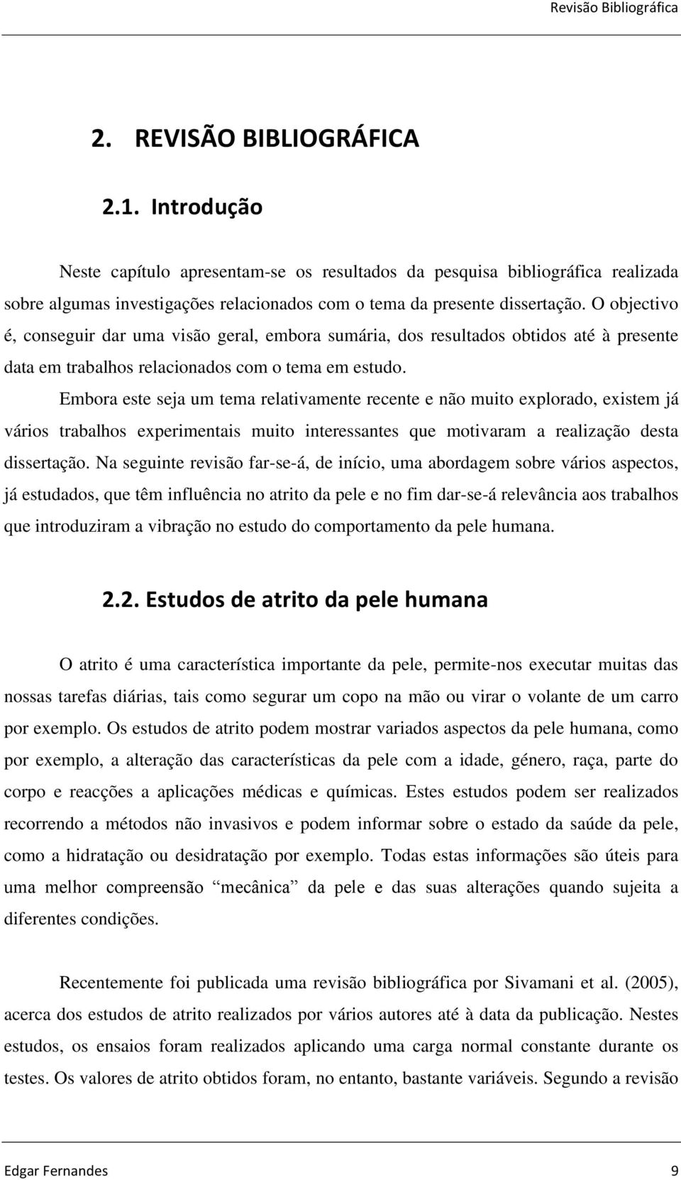 O objectivo é, conseguir dar uma visão geral, embora sumária, dos resultados obtidos até à presente data em trabalhos relacionados com o tema em estudo.