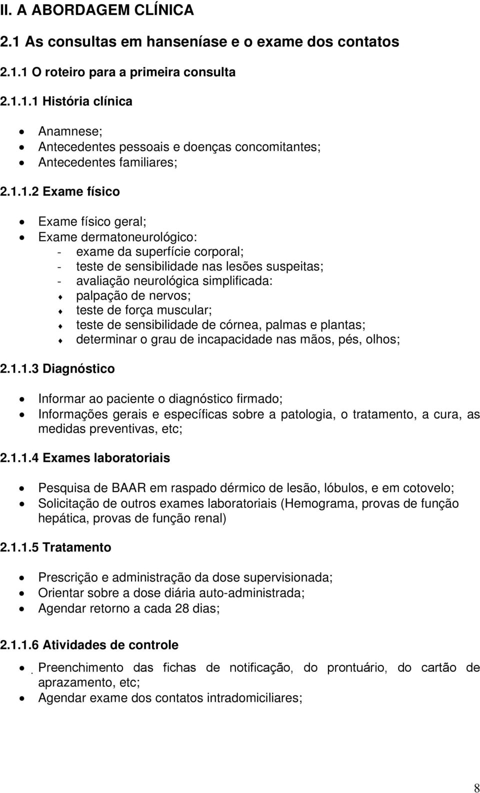 nervos; teste de força muscular; teste de sensibilidade de córnea, palmas e plantas; determinar o grau de incapacidade nas mãos, pés, olhos; 2.1.