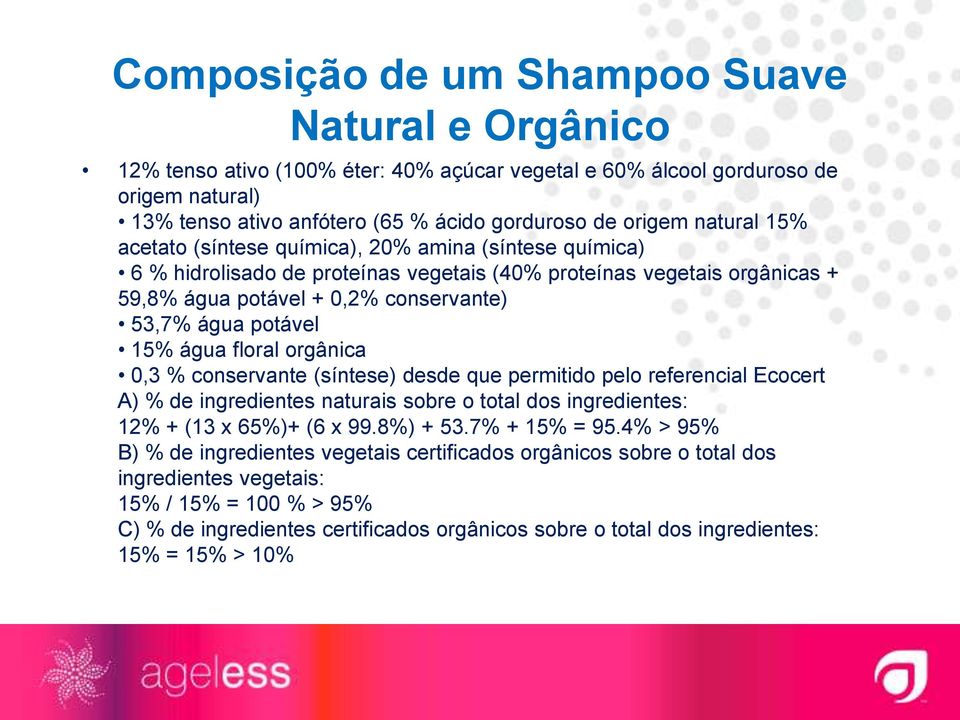 15% água floral orgânica 0,3 % conservante (síntese) desde que permitido pelo referencial Ecocert A) % de ingredientes naturais sobre o total dos ingredientes: 12% + (13 x 65%)+ (6 x 99.8%) + 53.