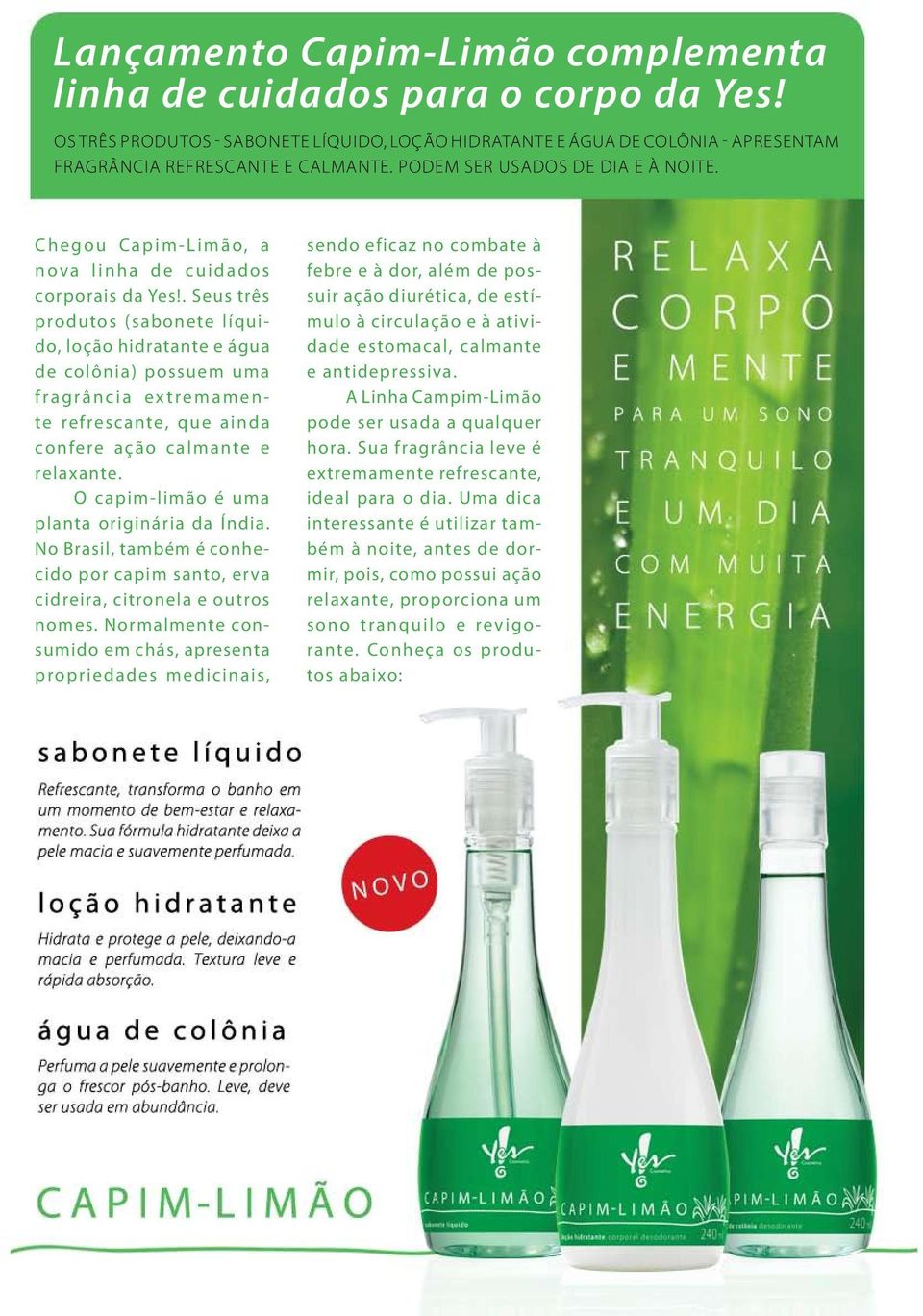 . Seus três produtos (sabonete líquido, loção hidratante e água de colônia) possuem uma fragrância extremamente refrescante, que ainda confere ação calmante e relaxante.