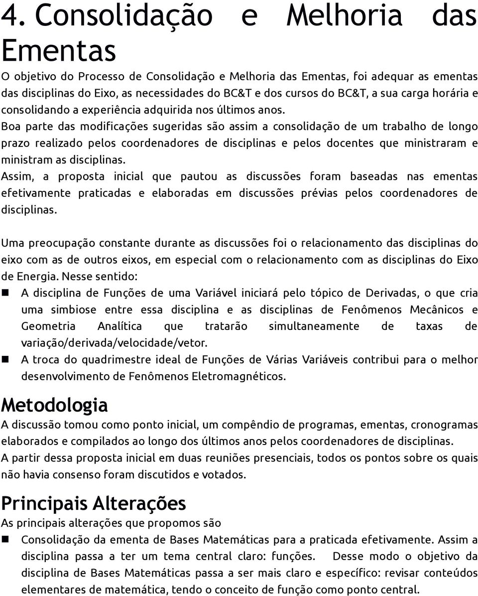 Boa parte das modificações sugeridas são assim a consolidação de um trabalho de longo prazo realizado pelos coordenadores de disciplinas e pelos docentes que ministraram e ministram as disciplinas.