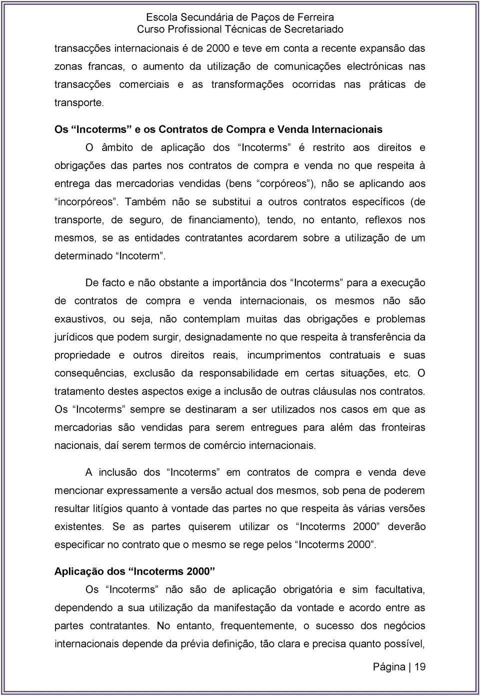 Os Incoterms e os Contratos de Compra e Venda Internacionais O âmbito de aplicação dos Incoterms é restrito aos direitos e obrigações das partes nos contratos de compra e venda no que respeita à