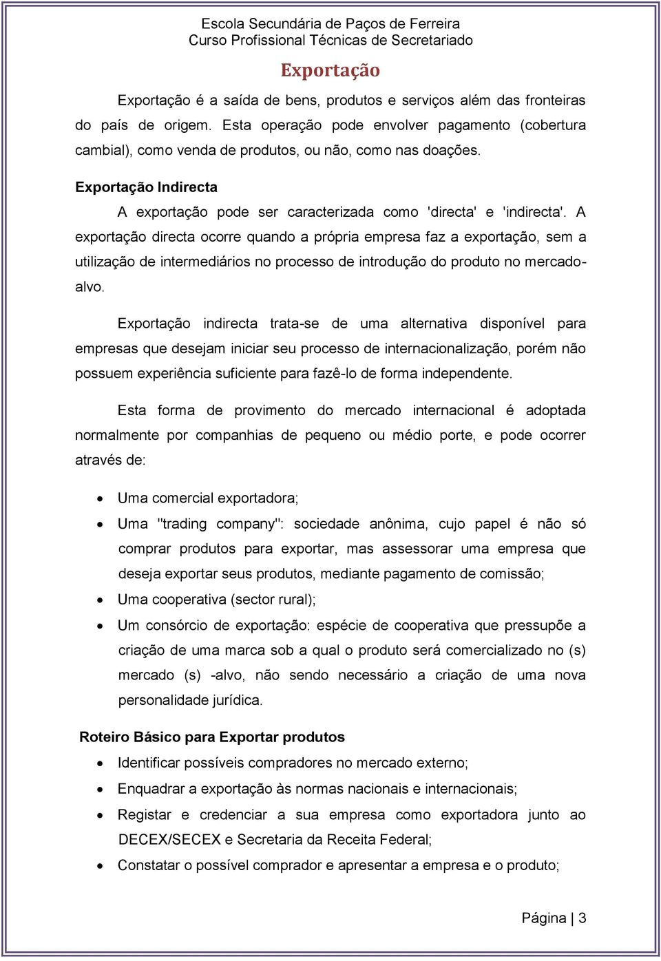 A exportação directa ocorre quando a própria empresa faz a exportação, sem a utilização de intermediários no processo de introdução do produto no mercadoalvo.