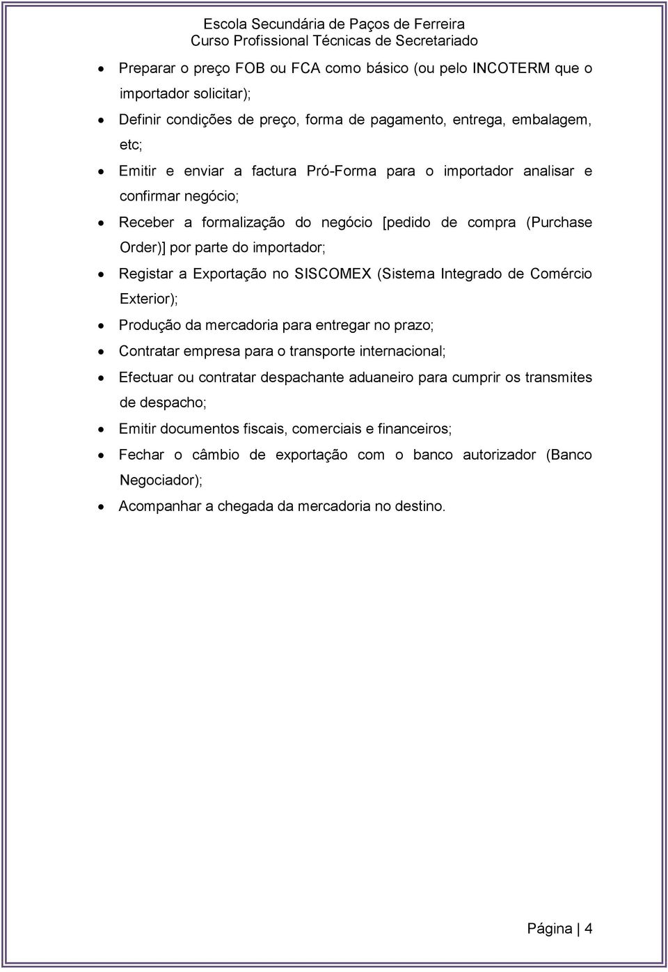 (Sistema Integrado de Comércio Exterior); Produção da mercadoria para entregar no prazo; Contratar empresa para o transporte internacional; Efectuar ou contratar despachante aduaneiro para