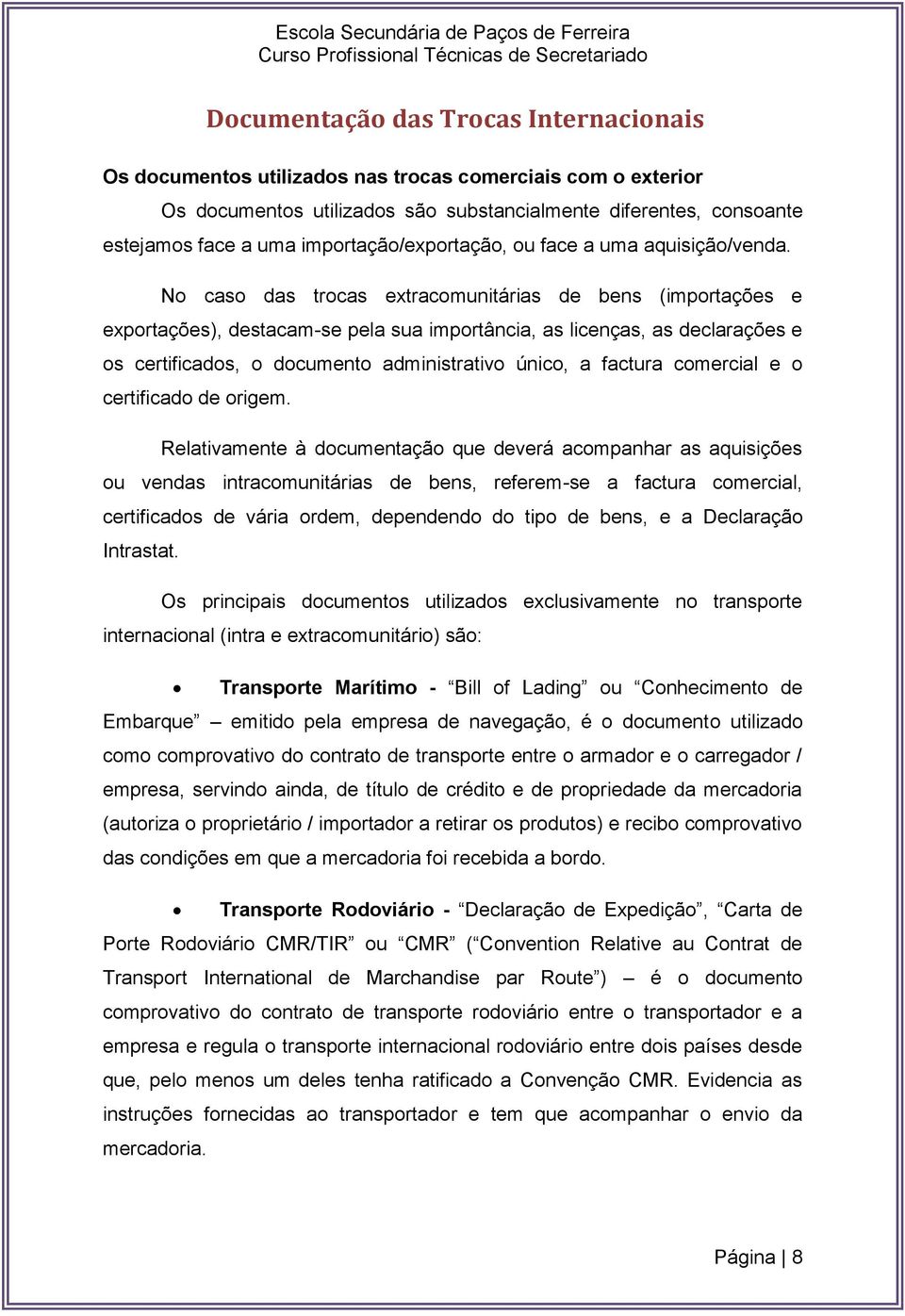 No caso das trocas extracomunitárias de bens (importações e exportações), destacam-se pela sua importância, as licenças, as declarações e os certificados, o documento administrativo único, a factura