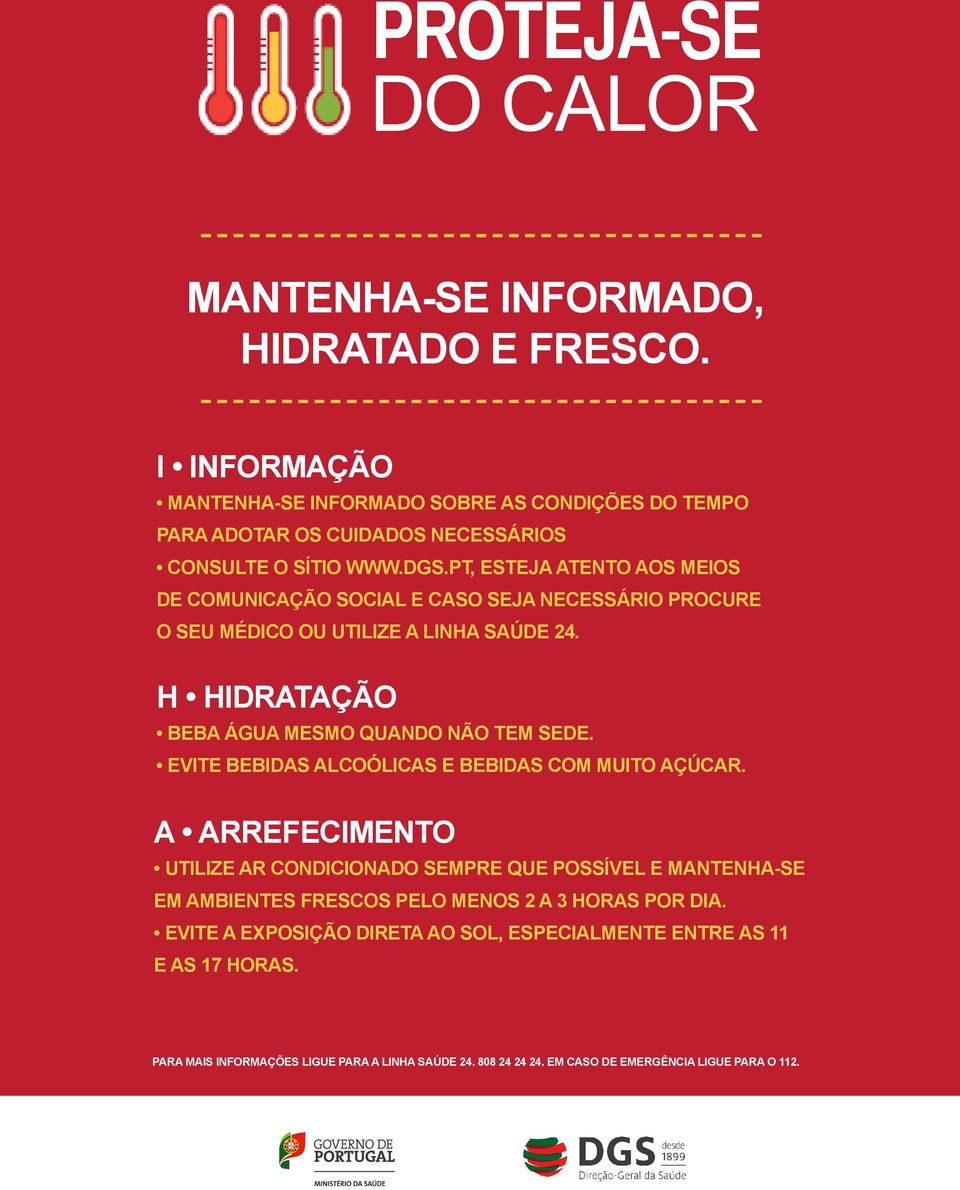 PT, ESTEJA ATENTO AOS MEIOS DE COMUNICAÇÃO SOCIAL E CASO SEJA NECESSÁRIO PROCURE O SEU MÉDICO OU UTILIZE A LINHA SAÚDE 24. H HIDRATAÇÃO BEBA ÁGUA MESMO QUANDO NÃO TEM SEDE.