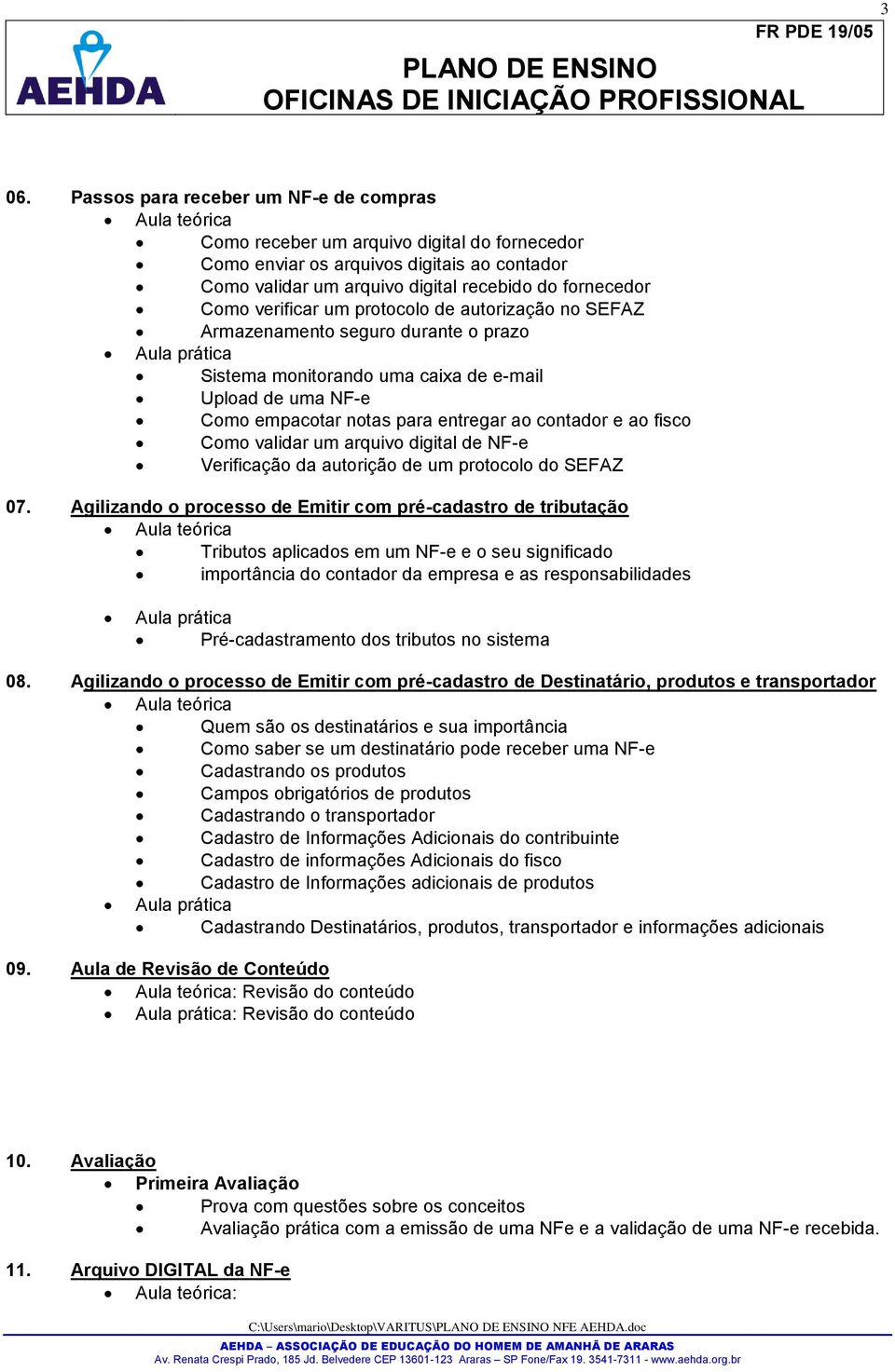 entregar ao contador e ao fisco Como validar um arquivo digital de NF-e Verificação da autorição de um protocolo do SEFAZ 07.