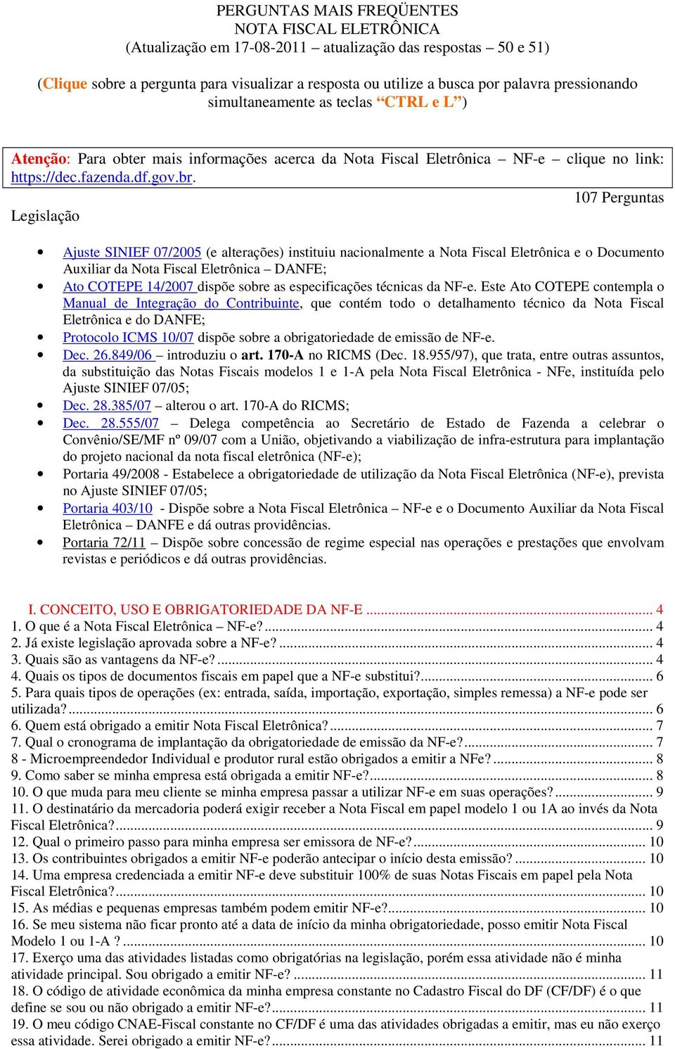 107 Perguntas Legislaçã Ajuste SINIEF 07/2005 (e alterações) instituiu nacinalmente a Nta Fiscal Eletrônica e Dcument Auxiliar da Nta Fiscal Eletrônica DANFE; At COTEPE 14/2007 dispõe sbre as