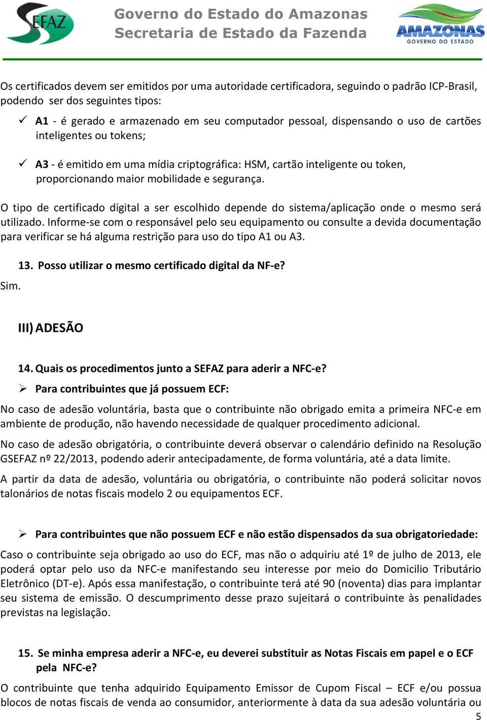 O tipo de certificado digital a ser escolhido depende do sistema/aplicação onde o mesmo será utilizado.