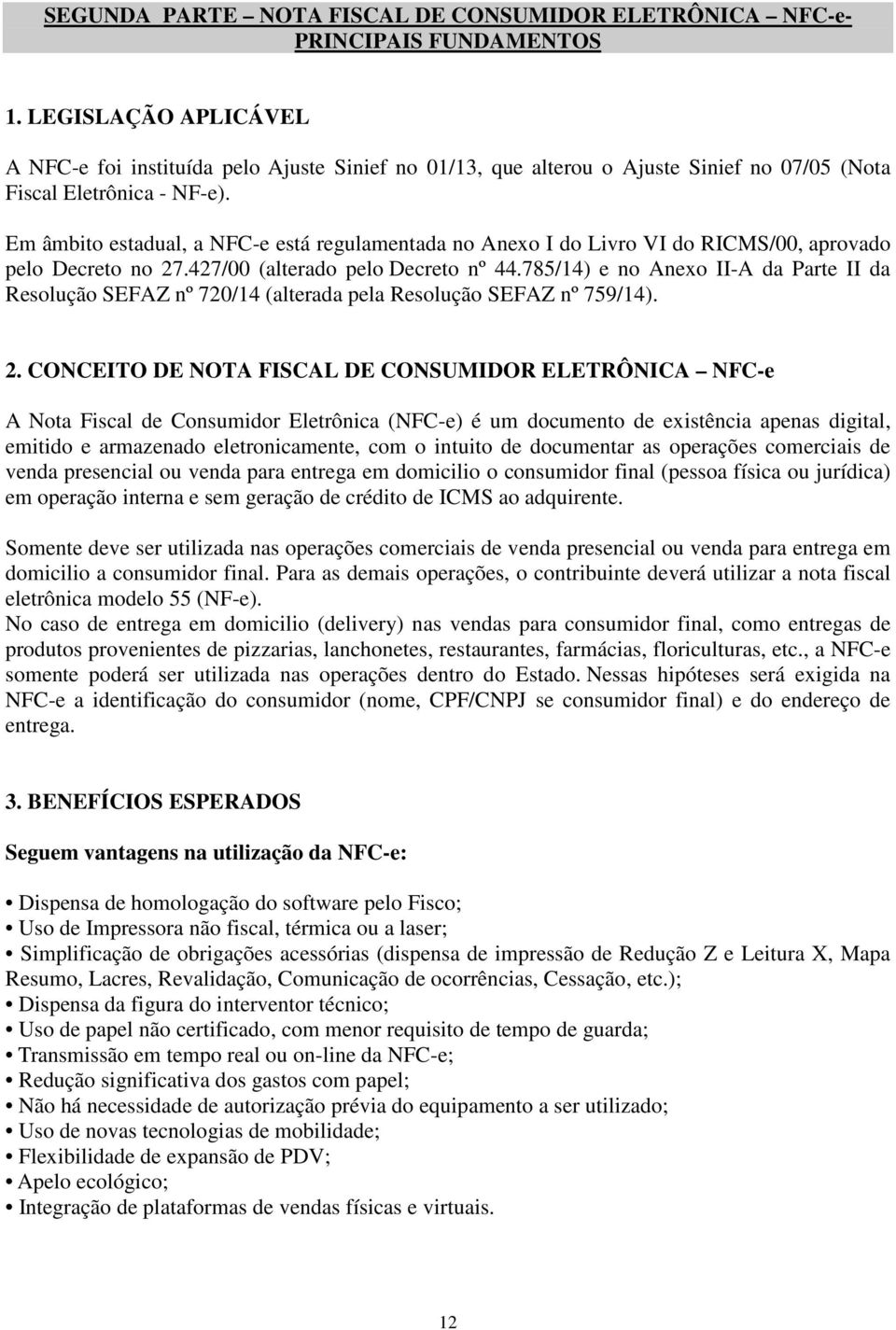 Em âmbito estadual, a NFC-e está regulamentada no Anexo I do Livro VI do RICMS/00, aprovado pelo Decreto no 27.427/00 (alterado pelo Decreto nº 44.