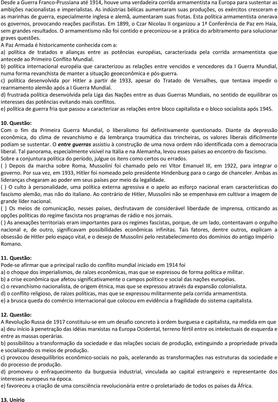 Esta política armamentista onerava os governos, provocando reações pacifistas. Em 1899, o Czar Nicolau II organizou a 1ª Conferência de Paz em Haia, sem grandes resultados.