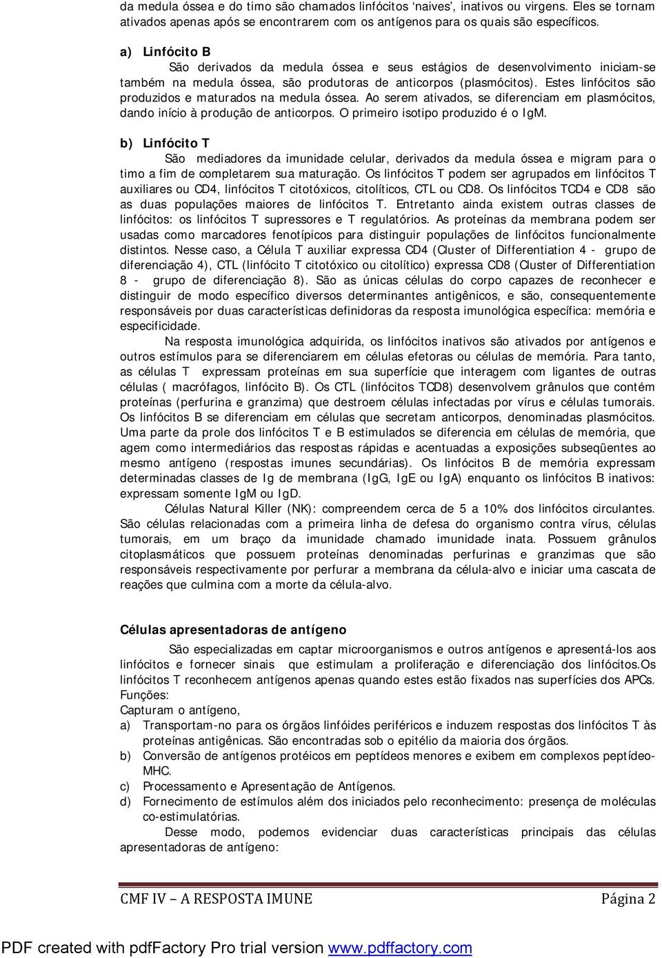 Estes linfócitos são produzidos e maturados na medula óssea. Ao serem ativados, se diferenciam em plasmócitos, dando início à produção de anticorpos. O primeiro isotipo produzido é o IgM.