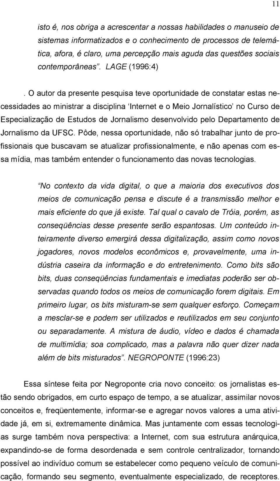 O autor da presente pesquisa teve oportunidade de constatar estas necessidades ao ministrar a disciplina Internet e o Meio Jornalístico no Curso de Especialização de Estudos de Jornalismo