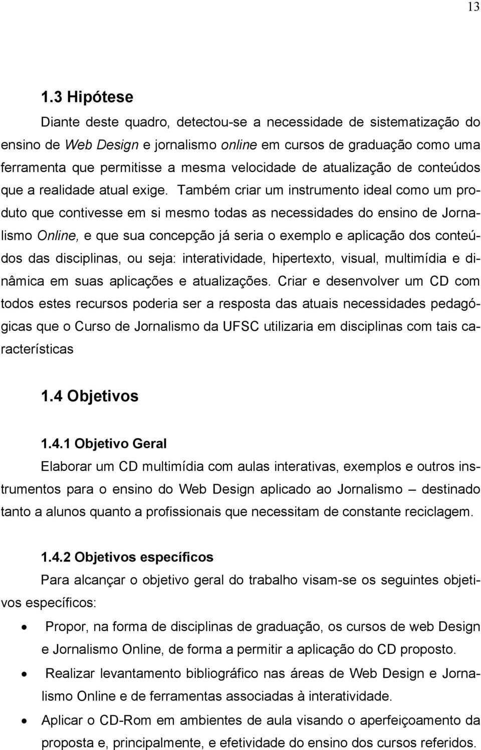 Também criar um instrumento ideal como um produto que contivesse em si mesmo todas as necessidades do ensino de Jornalismo Online, e que sua concepção já seria o exemplo e aplicação dos conteúdos das