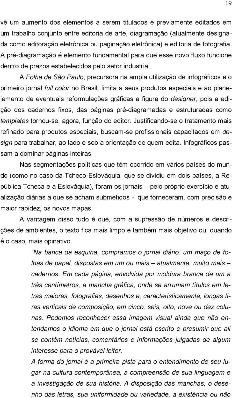 A Folha de São Paulo, precursora na ampla utilização de infográficos e o primeiro jornal full color no Brasil, limita a seus produtos especiais e ao planejamento de eventuais reformulações gráficas a