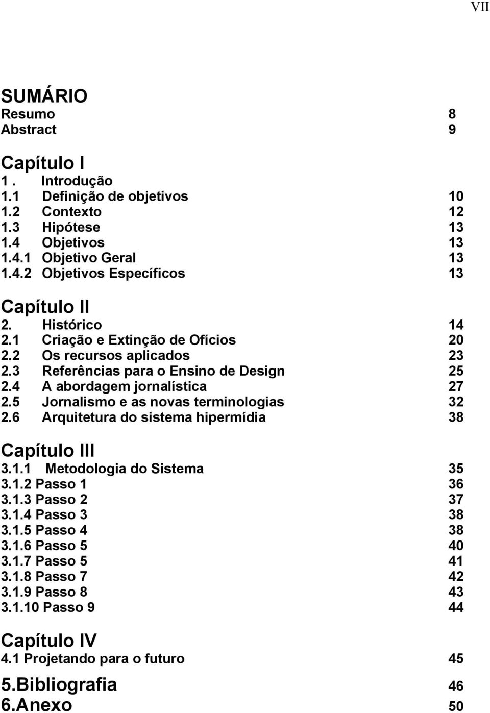 5 Jornalismo e as novas terminologias 32 2.6 Arquitetura do sistema hipermídia 38 Capítulo III 3.1.1 Metodologia do Sistema 35 3.1.2 Passo 1 36 3.1.3 Passo 2 37 3.1.4 Passo 3 38 3.