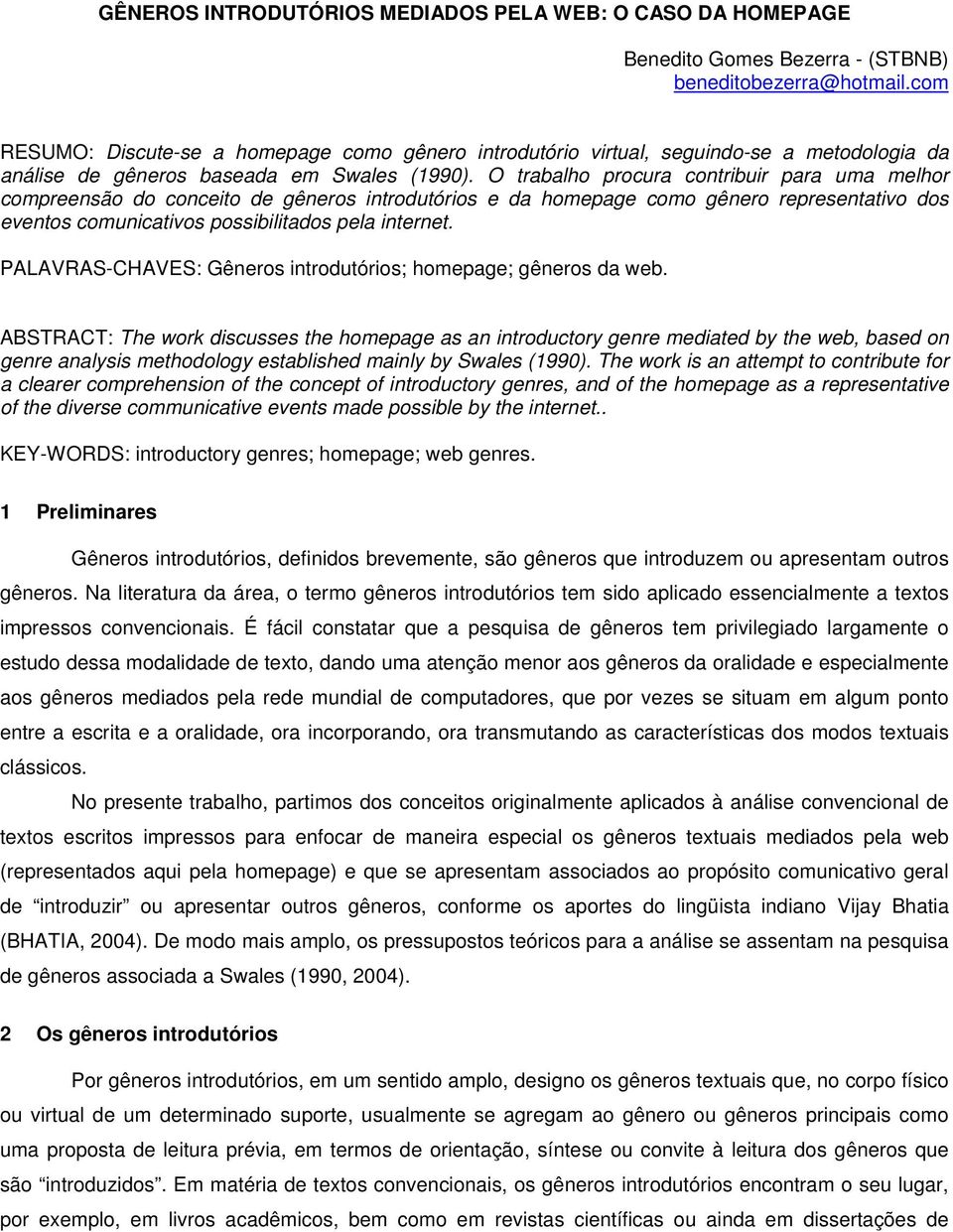 O trabalho procura contribuir para uma melhor compreensão do conceito de gêneros introdutórios e da homepage como gênero representativo dos eventos comunicativos possibilitados pela internet.