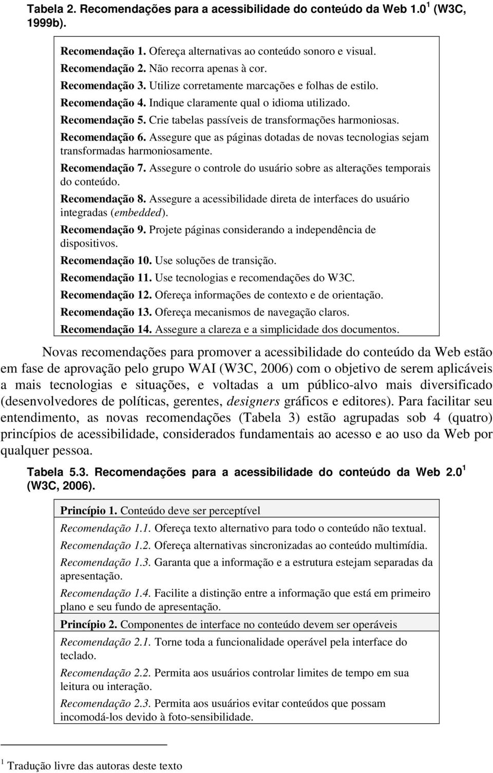 Recomendação 6. Assegure que as páginas dotadas de novas tecnologias sejam transformadas harmoniosamente. Recomendação 7. Assegure o controle do usuário sobre as alterações temporais do conteúdo.