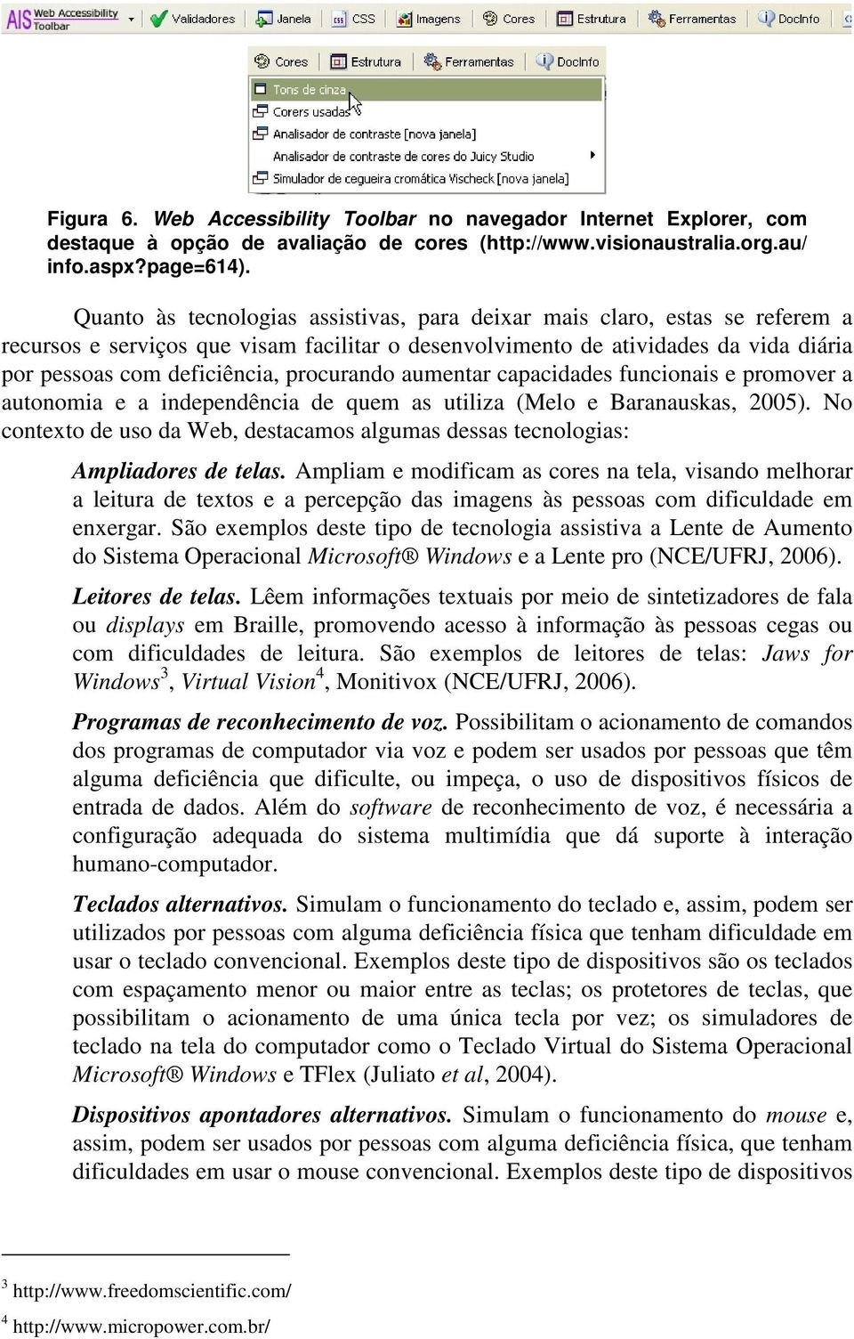 procurando aumentar capacidades funcionais e promover a autonomia e a independência de quem as utiliza (Melo e Baranauskas, 2005).