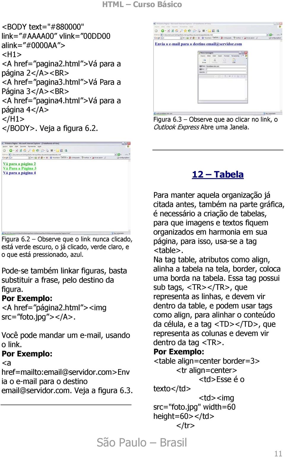 Pode-se também linkar figuras, basta substituir a frase, pelo destino da figura. <A href= página2.html ><img src= foto.jpg ></A>. Você pode mandar um e-mail, usando o link.