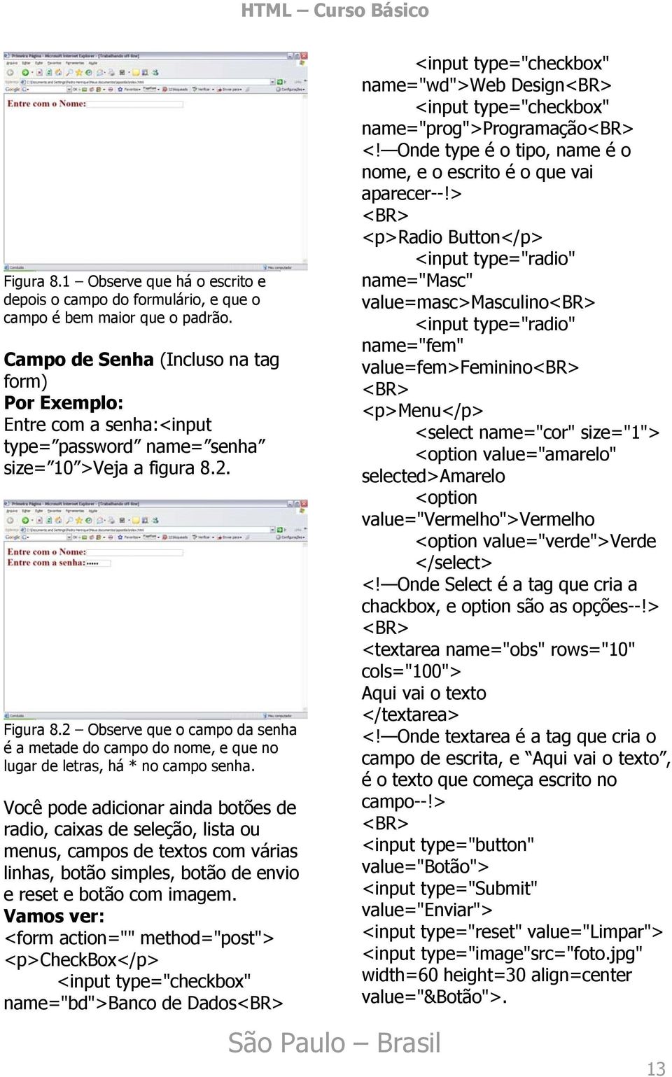 2 Observe que o campo da senha é a metade do campo do nome, e que no lugar de letras, há * no campo senha.