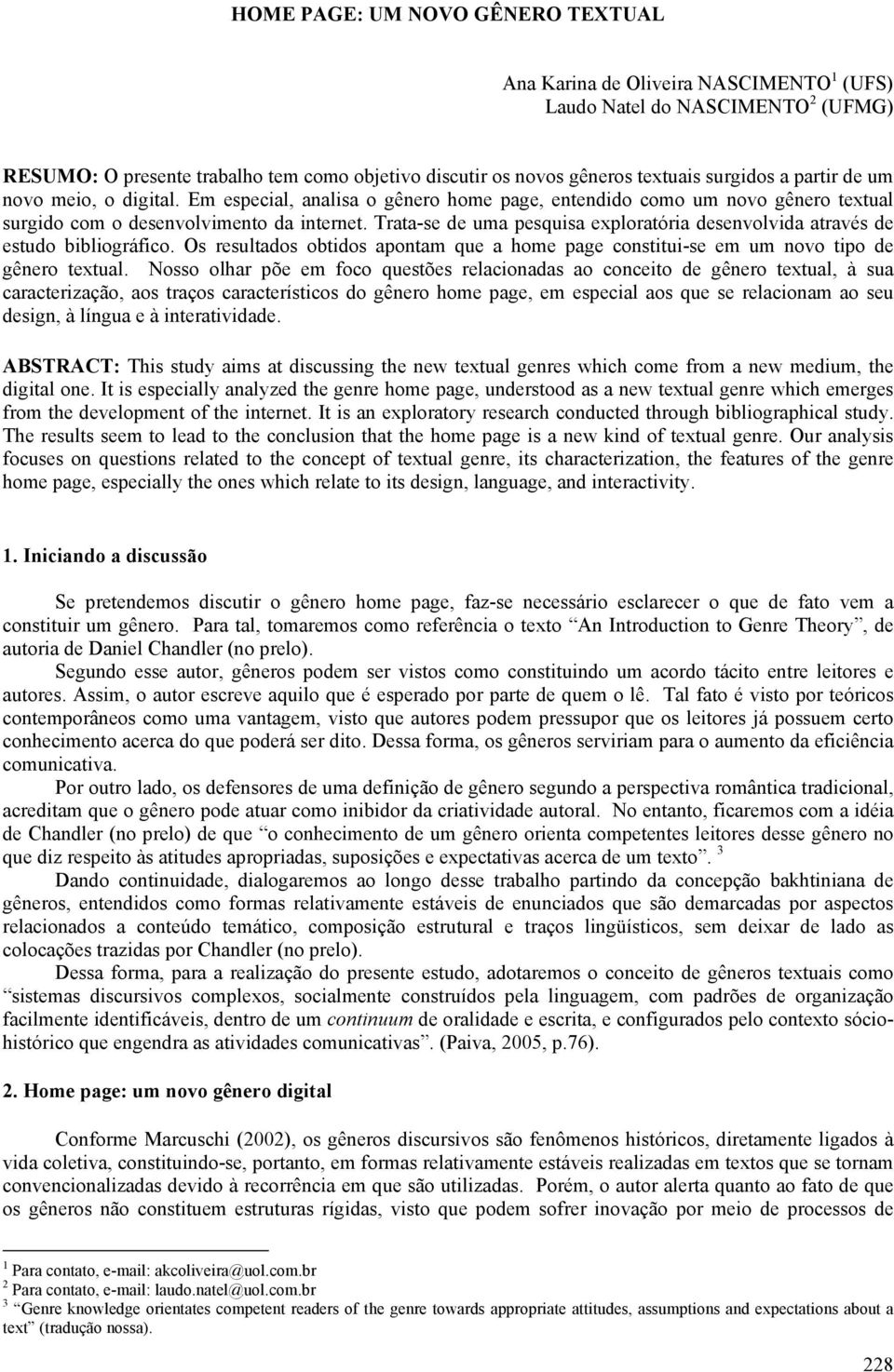 Trata-se de uma pesquisa exploratória desenvolvida através de estudo bibliográfico. Os resultados obtidos apontam que a home page constitui-se em um novo tipo de gênero textual.