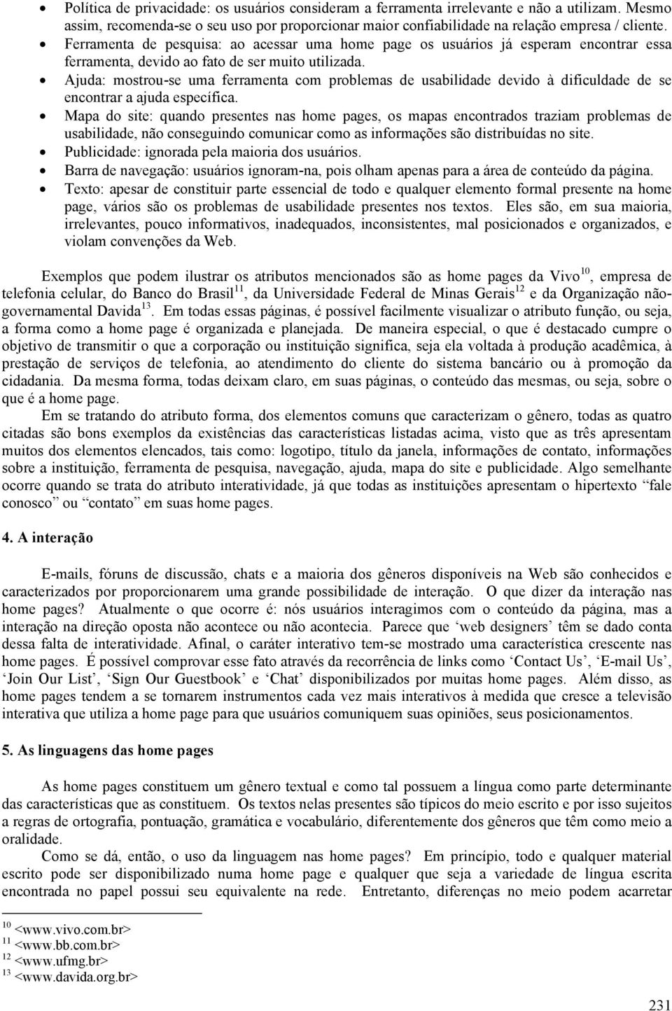 Ajuda: mostrou-se uma ferramenta com problemas de usabilidade devido à dificuldade de se encontrar a ajuda específica.