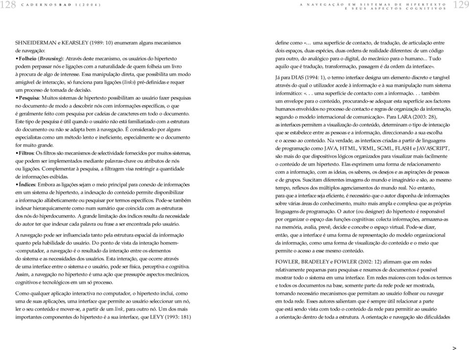 Essa manipulação direta, que possibilita um modo amigável de interacção, só funciona para ligações (links) pré-definidas e requer um processo de tomada de decisão.