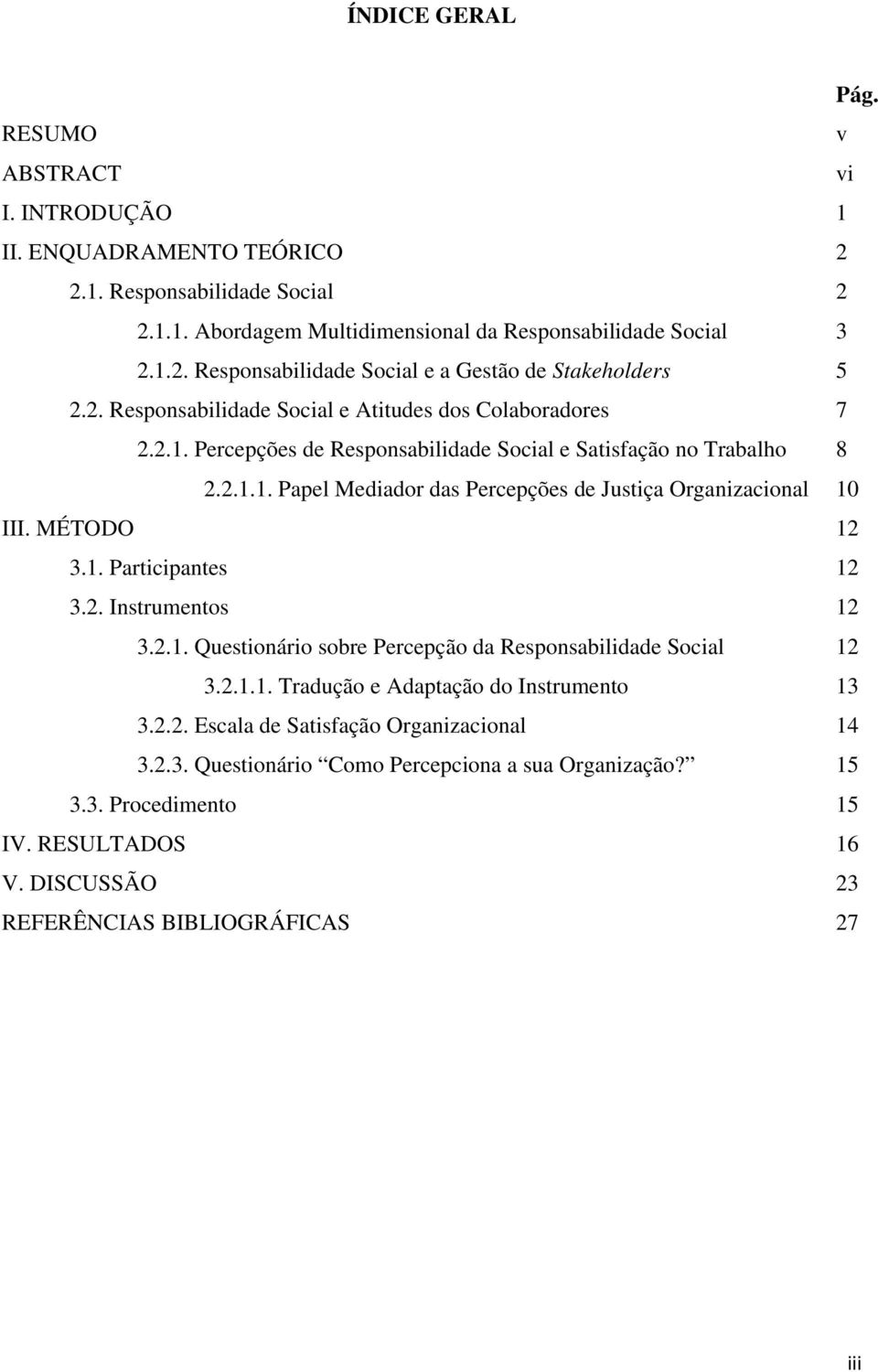 MÉTODO 12 3.1. Participantes 12 3.2. Instrumentos 12 3.2.1. Questionário sobre Percepção da Responsabilidade Social 12 3.2.1.1. Tradução e Adaptação do Instrumento 13 3.2.2. Escala de Satisfação Organizacional 14 3.