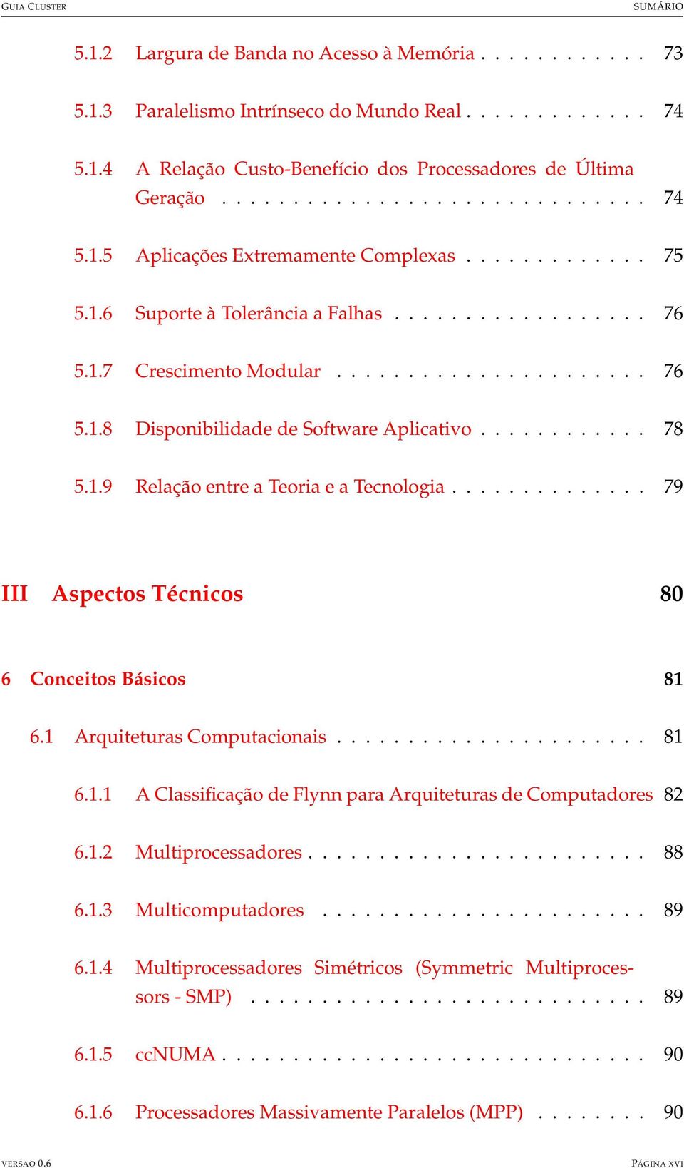 ............. 79 III Aspectos Técnicos 80 6 Conceitos Básicos 81 6.1 Arquiteturas Computacionais...................... 81 6.1.1 A Classificação de Flynn para Arquiteturas de Computadores 82 6.1.2 Multiprocessadores.