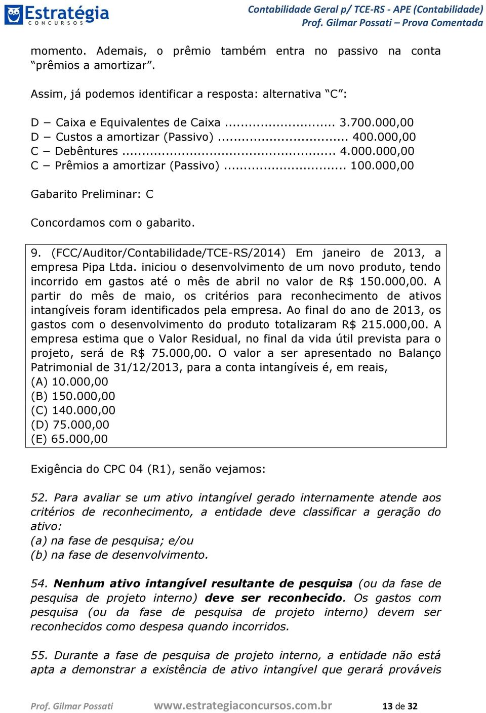 (FCC/Auditor/Contabilidade/TCE-RS/2014) Em janeiro de 2013, a empresa Pipa Ltda. iniciou o desenvolvimento de um novo produto, tendo incorrido em gastos até o mês de abril no valor de R$ 150.000,00.